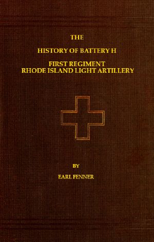 [Gutenberg 58681] • The History of Battery H First Regiment Rhode Island Light Artillery in the War to Preserve the Union 1861-1865